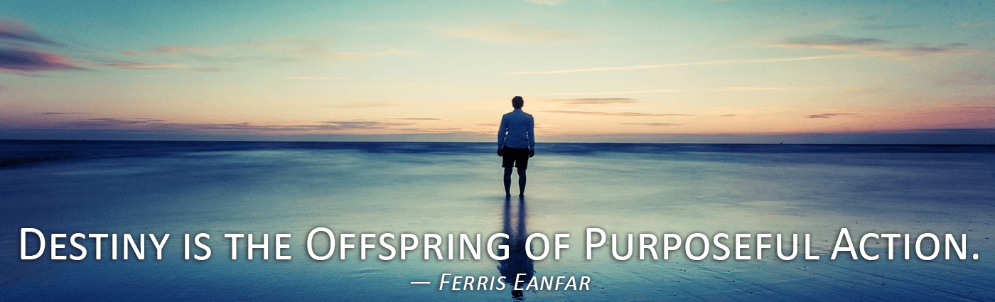 destiny is the offspring of purposeful action ferris eanfar