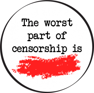 The worst part of censorship is. . . .